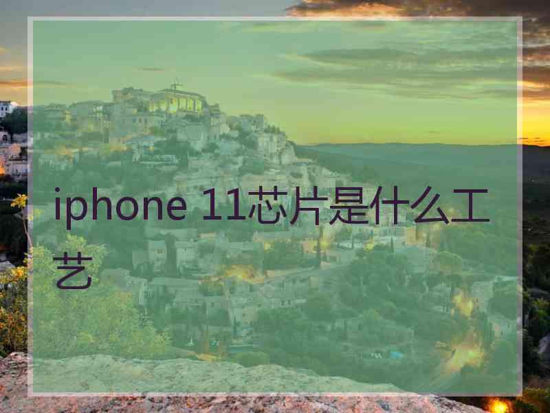 iphone 11芯片是什么工艺