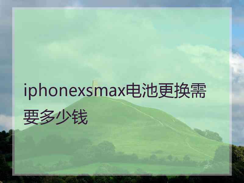 iphonexsmax电池更换需要多少钱