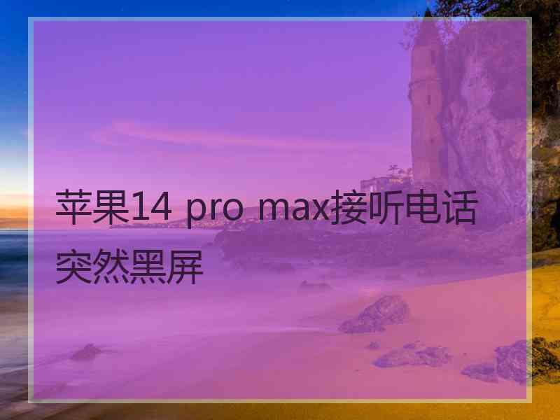 苹果14 pro max接听电话突然黑屏