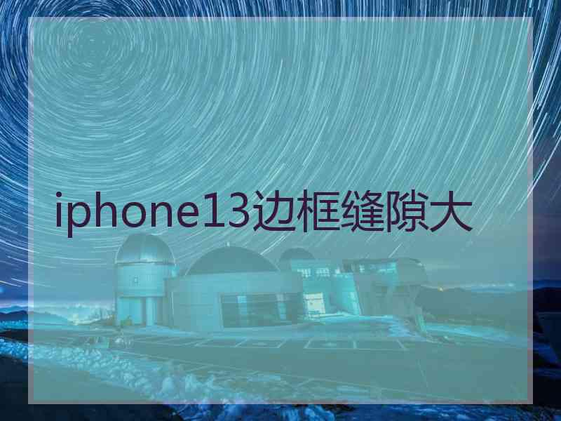 iphone13边框缝隙大