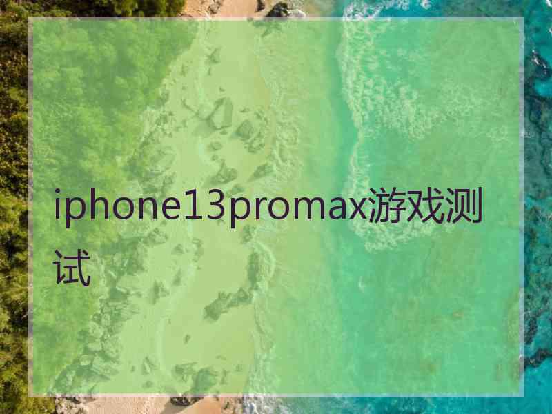 iphone13promax游戏测试