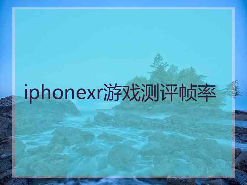 iphonexr游戏测评帧率