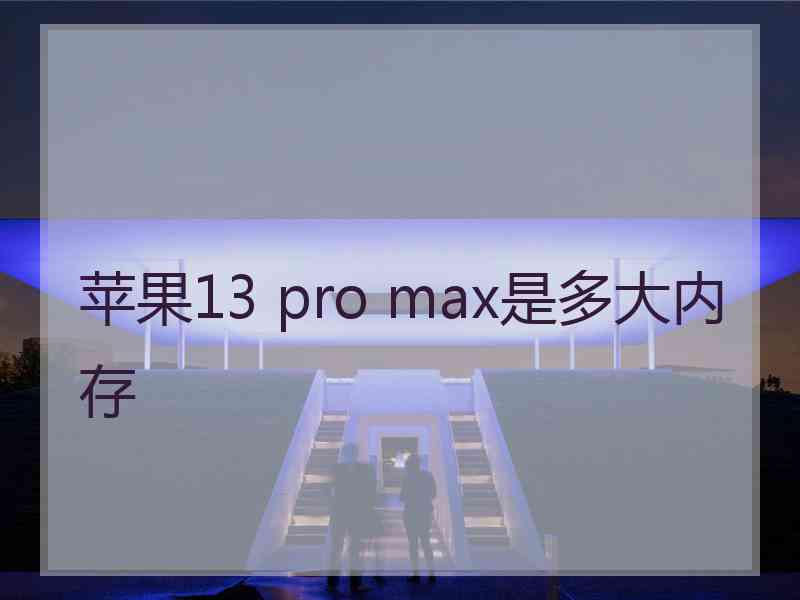 苹果13 pro max是多大内存