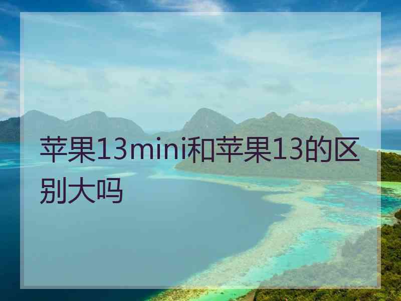 苹果13mini和苹果13的区别大吗