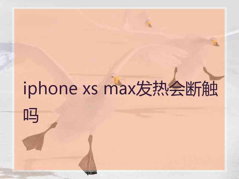 iphone xs max发热会断触吗