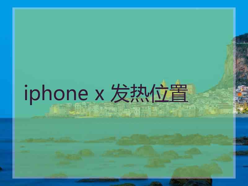 iphone x 发热位置