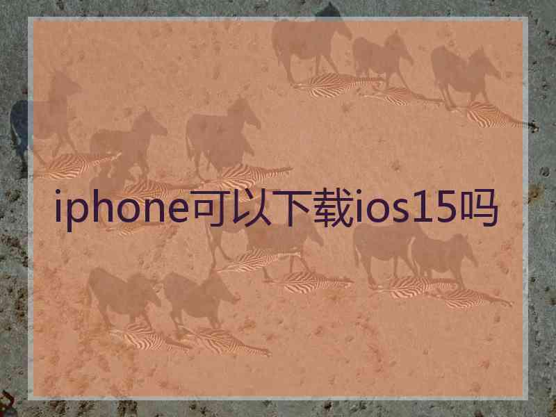 iphone可以下载ios15吗