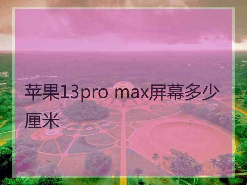 苹果13pro max屏幕多少厘米