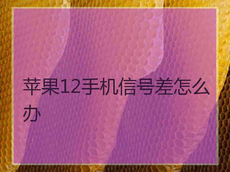 苹果12手机信号差怎么办