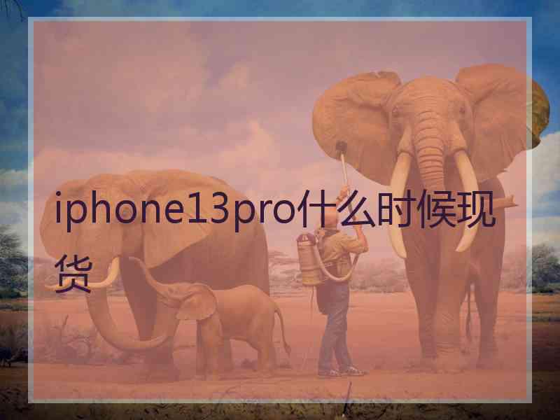 iphone13pro什么时候现货