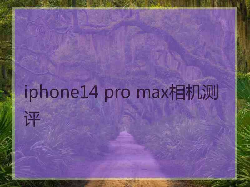 iphone14 pro max相机测评