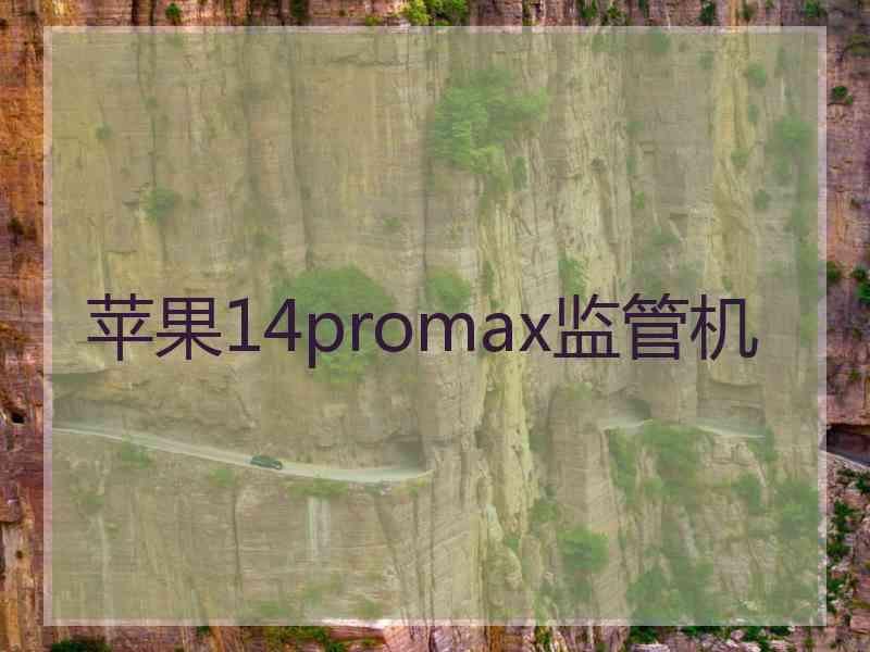 苹果14promax监管机