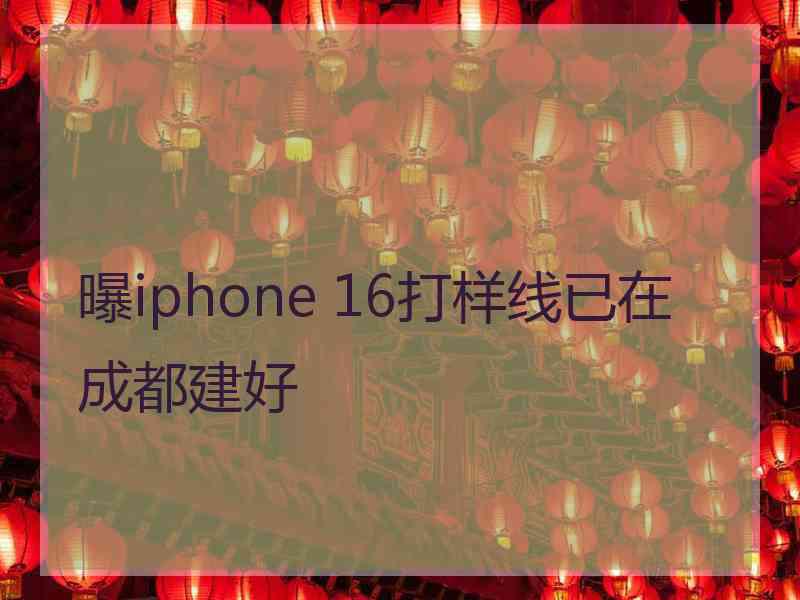 曝iphone 16打样线已在成都建好