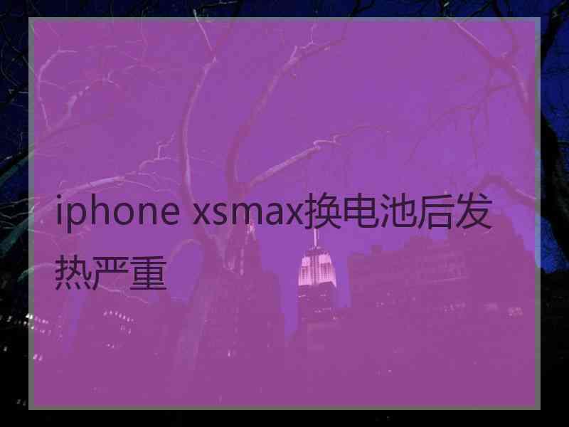 iphone xsmax换电池后发热严重