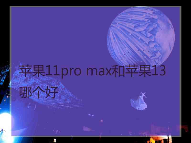 苹果11pro max和苹果13哪个好