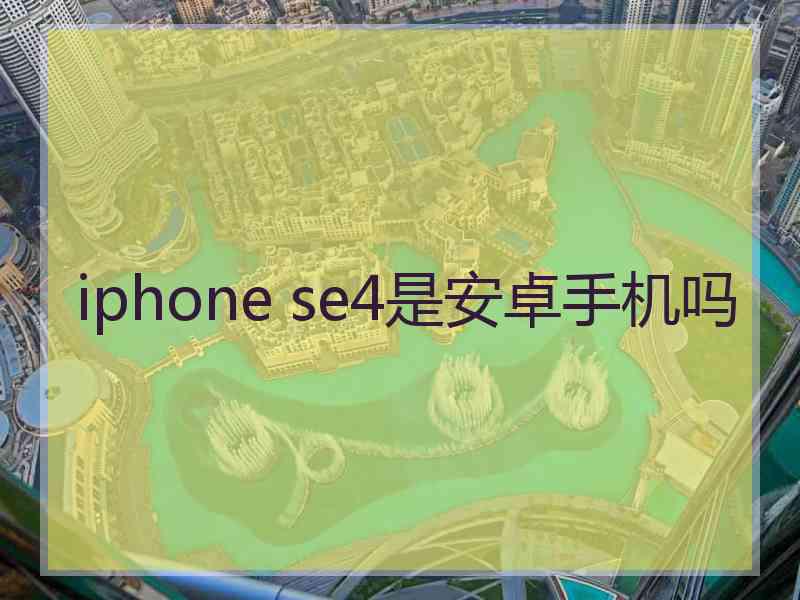 iphone se4是安卓手机吗