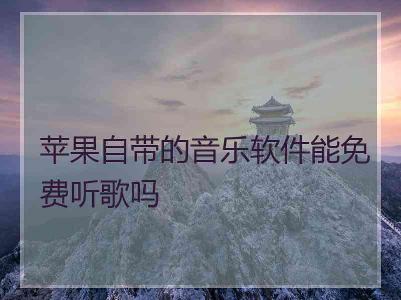 苹果自带的音乐软件能免费听歌吗