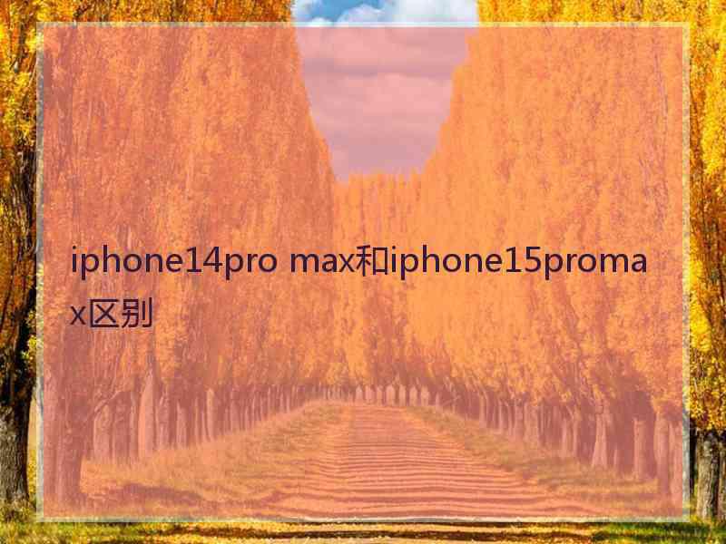 iphone14pro max和iphone15promax区别