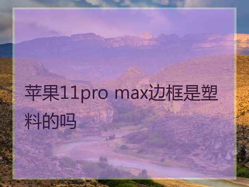 苹果11pro max边框是塑料的吗