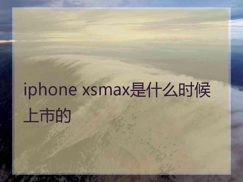 iphone xsmax是什么时候上市的