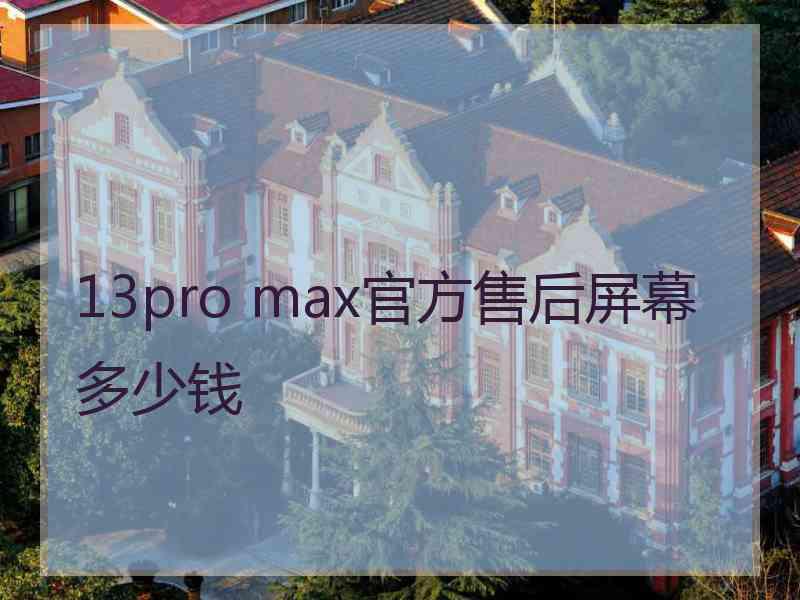 13pro max官方售后屏幕多少钱