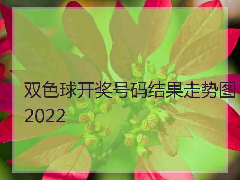 双色球开奖号码结果走势图2022