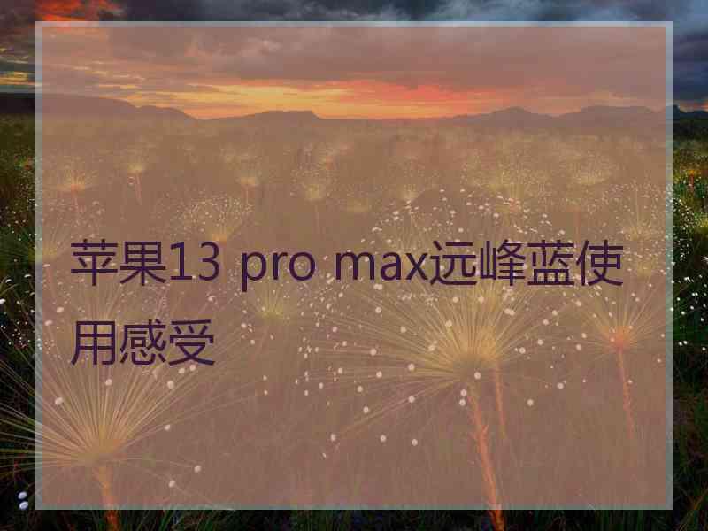 苹果13 pro max远峰蓝使用感受