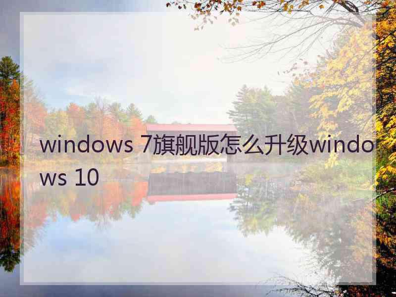 windows 7旗舰版怎么升级windows 10