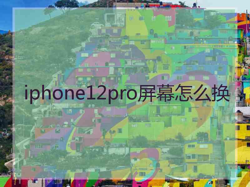 iphone12pro屏幕怎么换