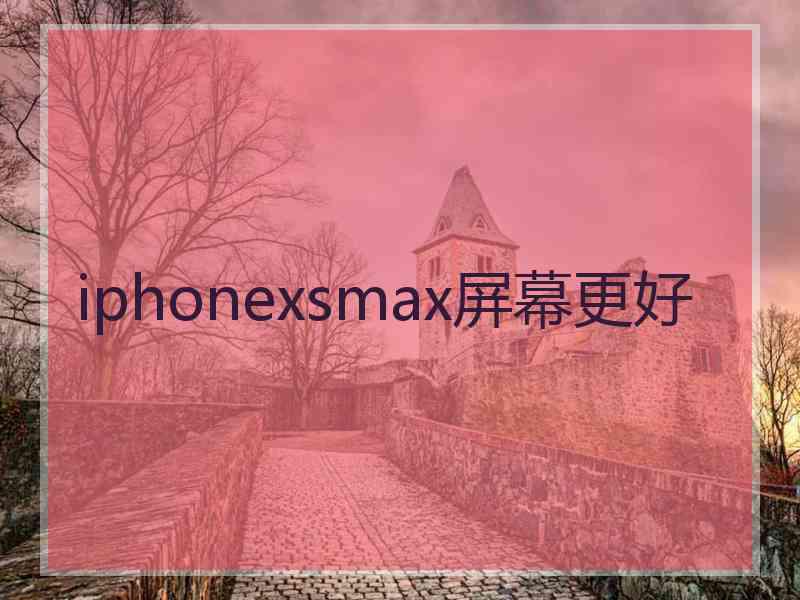 iphonexsmax屏幕更好