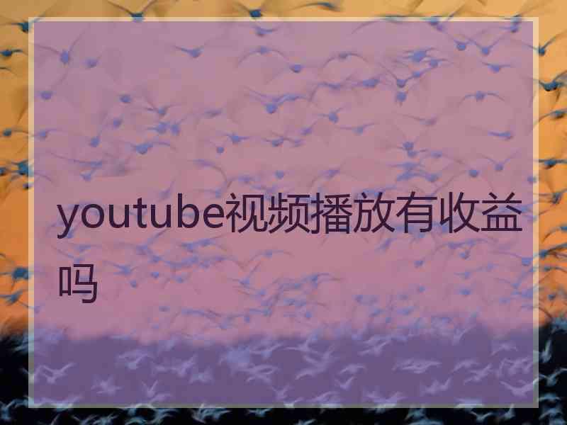 youtube视频播放有收益吗