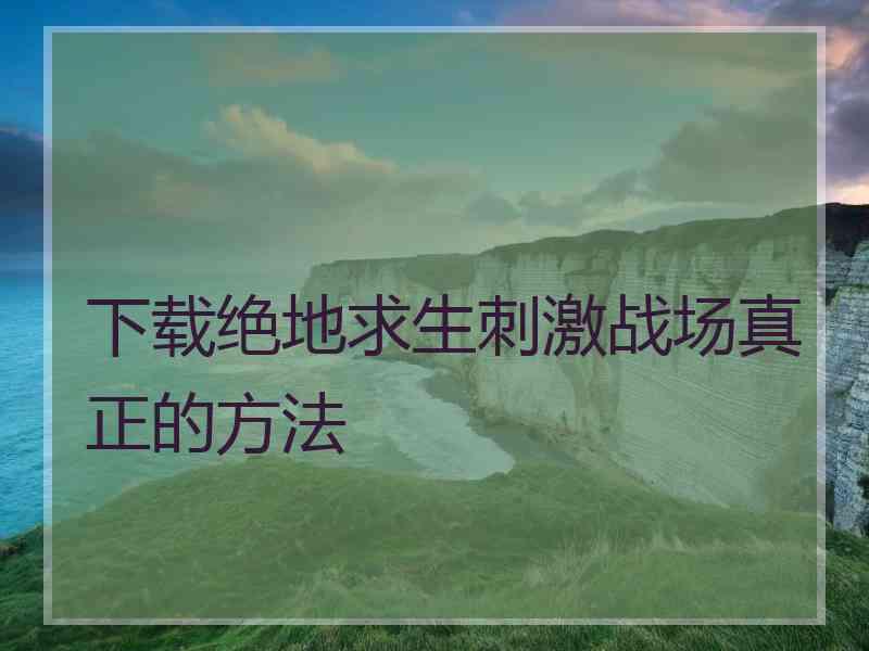 下载绝地求生刺激战场真正的方法