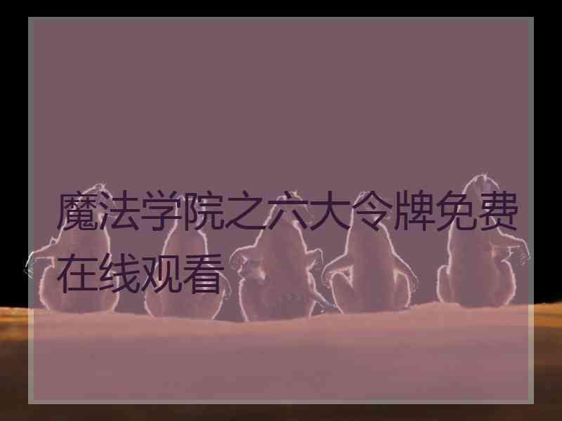 魔法学院之六大令牌免费在线观看