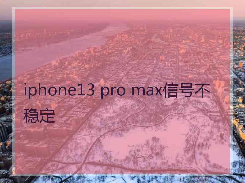 iphone13 pro max信号不稳定