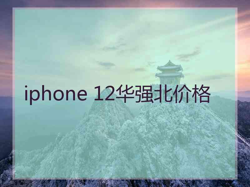 iphone 12华强北价格