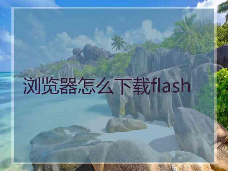 浏览器怎么下载flash