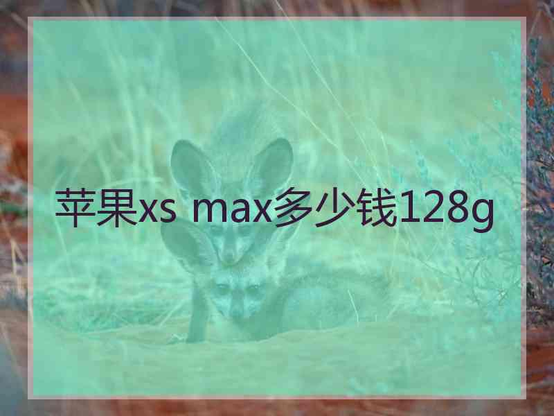 苹果xs max多少钱128g