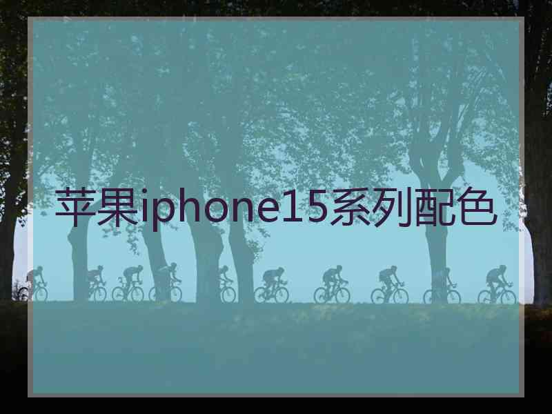 苹果iphone15系列配色