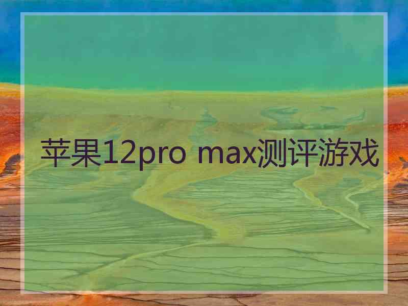 苹果12pro max测评游戏