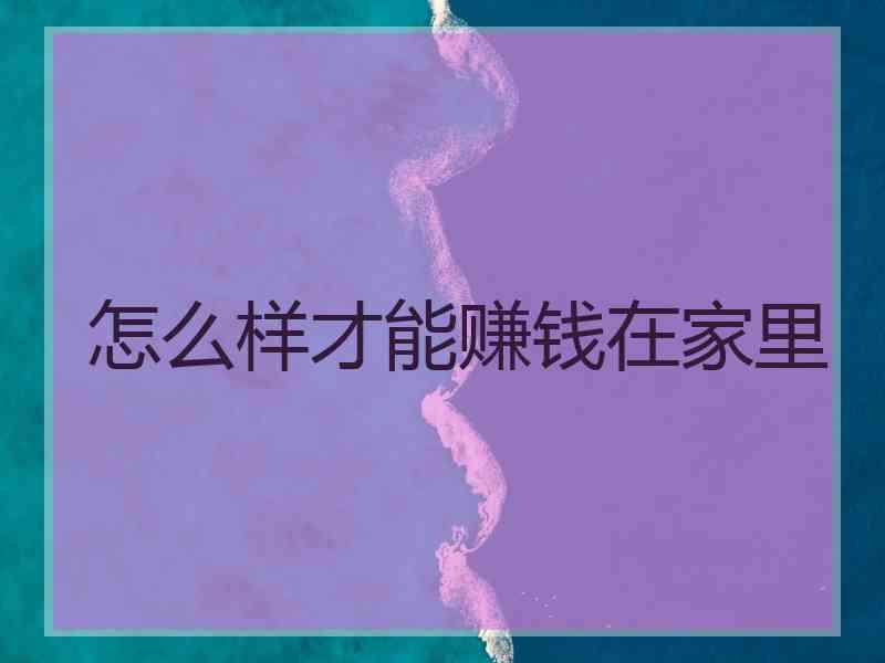 怎么样才能赚钱在家里