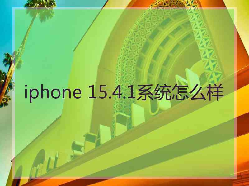 iphone 15.4.1系统怎么样