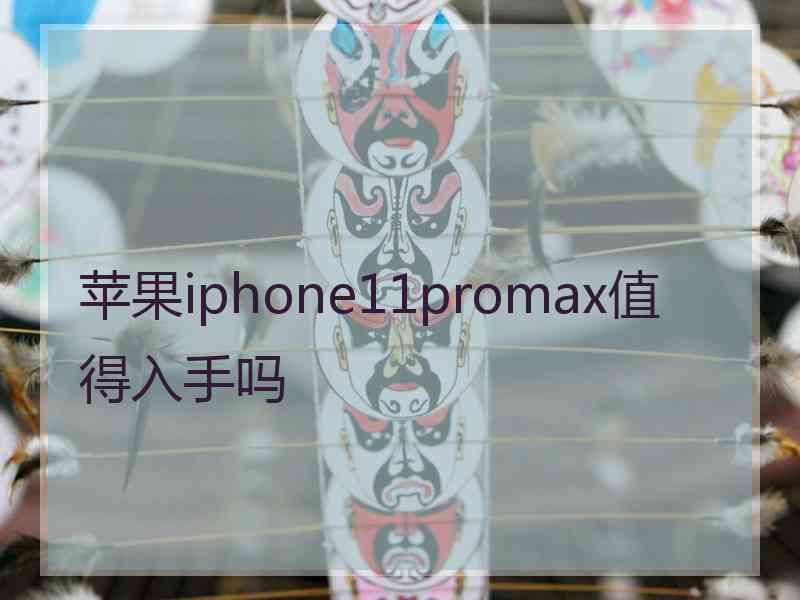 苹果iphone11promax值得入手吗