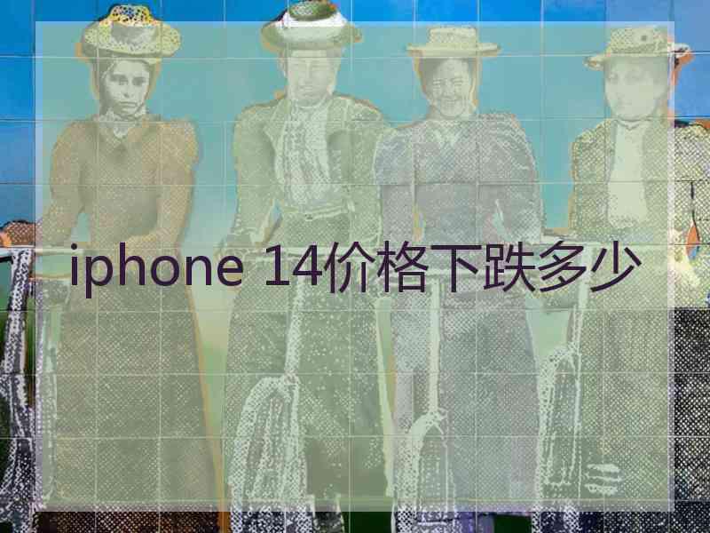 iphone 14价格下跌多少