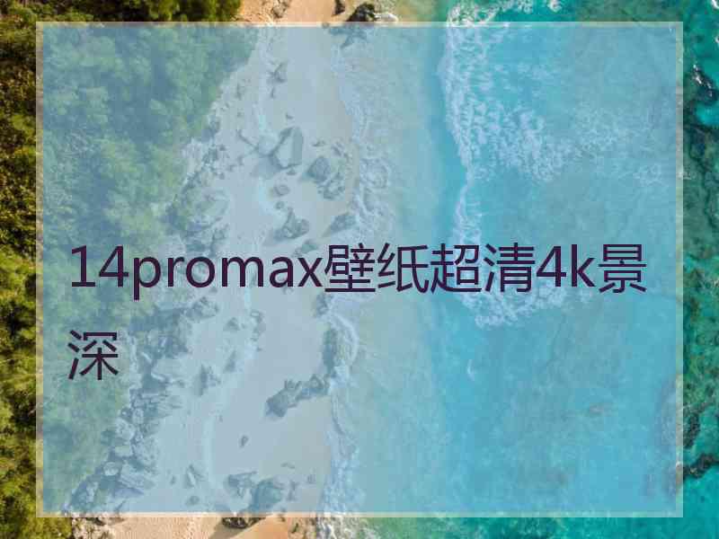 14promax壁纸超清4k景深