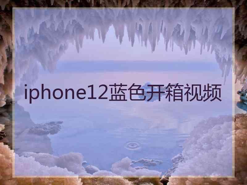 iphone12蓝色开箱视频