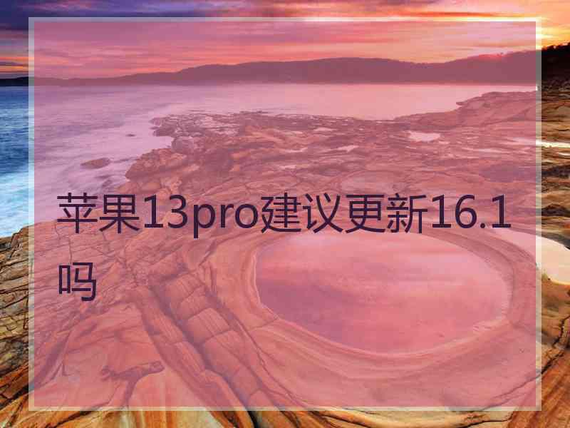 苹果13pro建议更新16.1吗