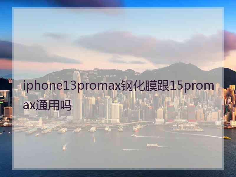 iphone13promax钢化膜跟15promax通用吗