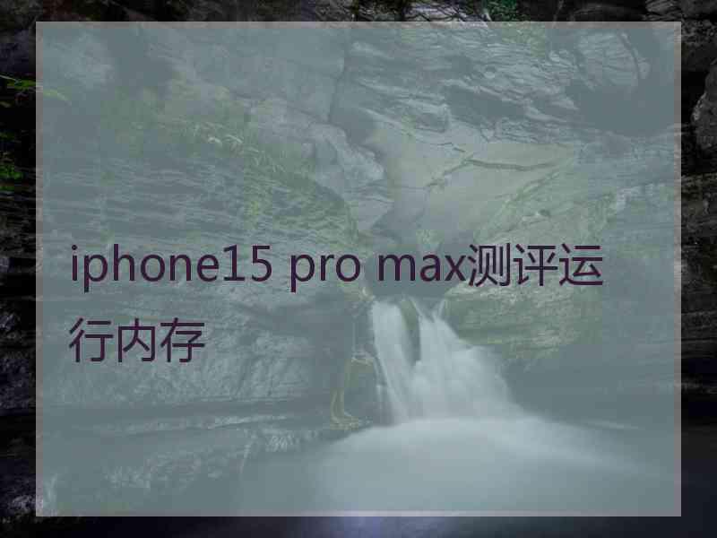 iphone15 pro max测评运行内存