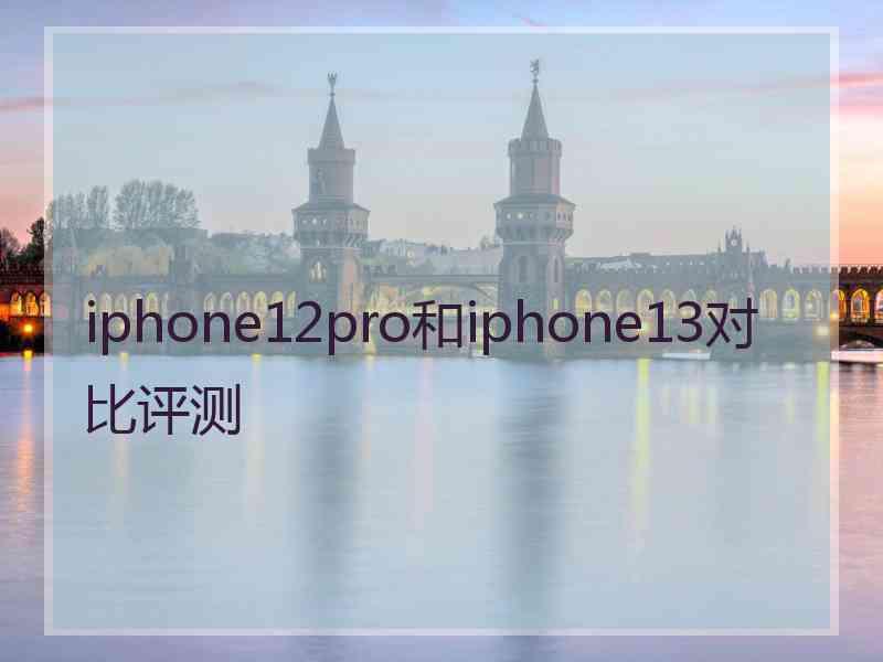 iphone12pro和iphone13对比评测