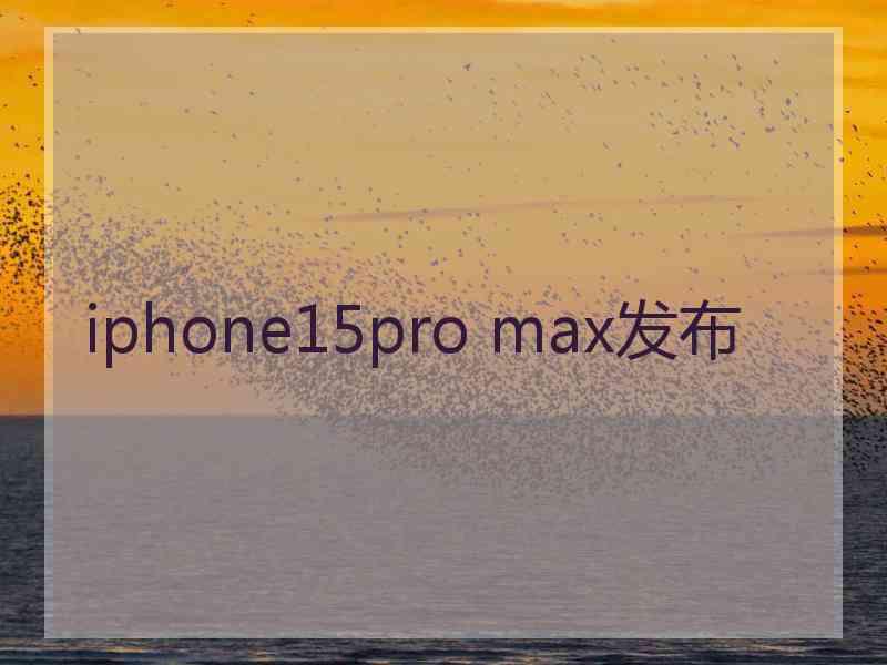 iphone15pro max发布